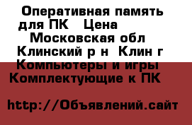 Оперативная память для ПК › Цена ­ 1 720 - Московская обл., Клинский р-н, Клин г. Компьютеры и игры » Комплектующие к ПК   